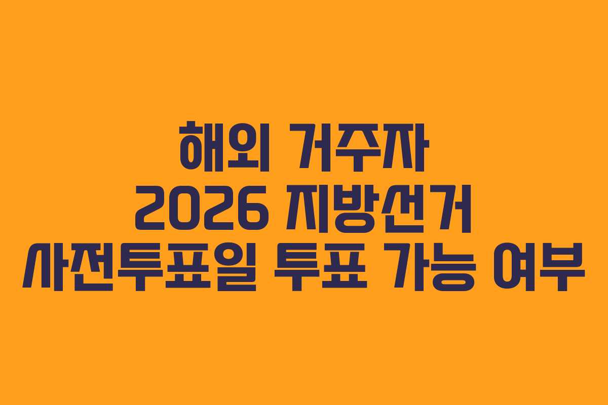 해외-거주자-2026-지방선거-사전투표일-투표-가능-여부