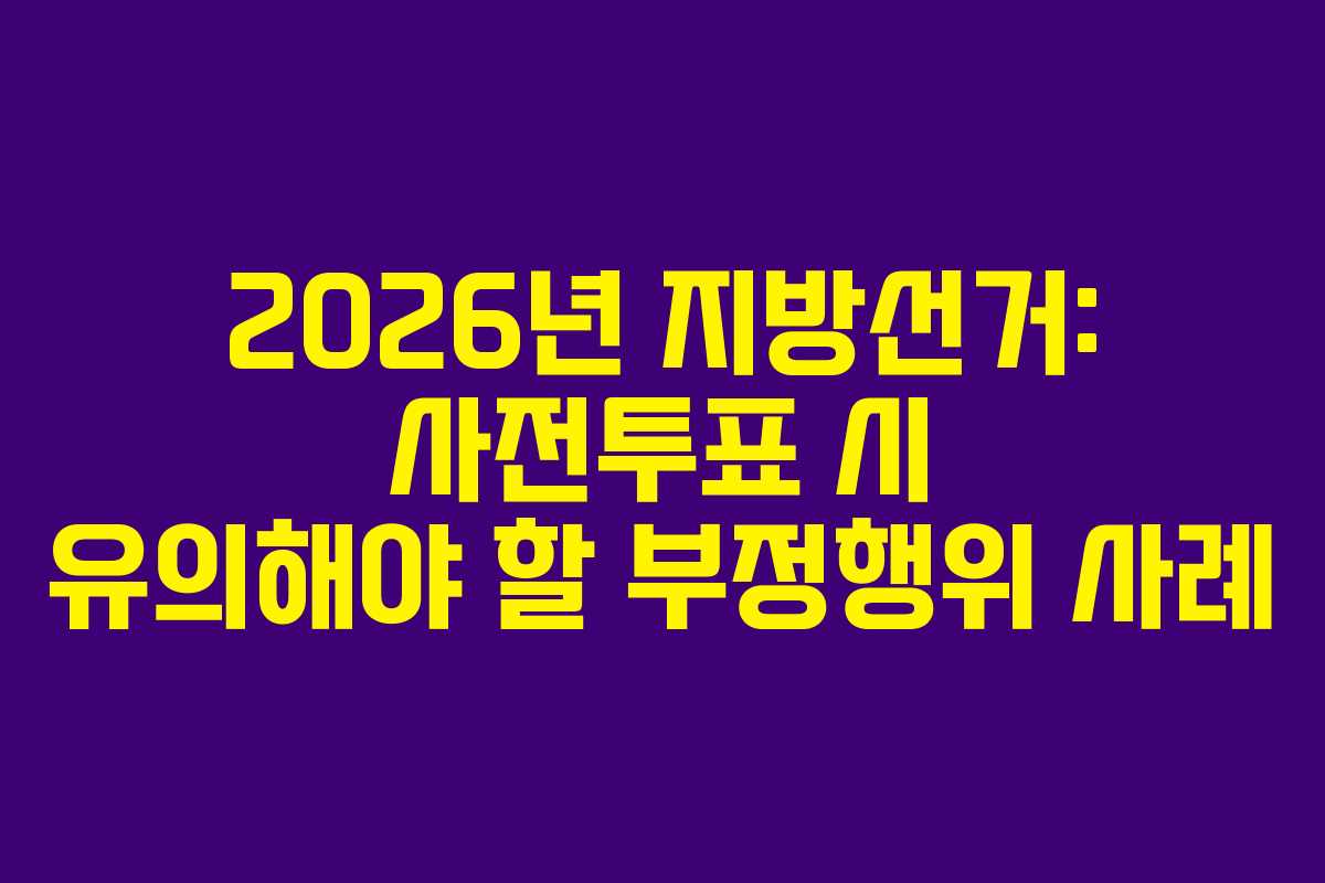 2026년-지방선거-사전투표-시-유의해야-할-부정행위-사례