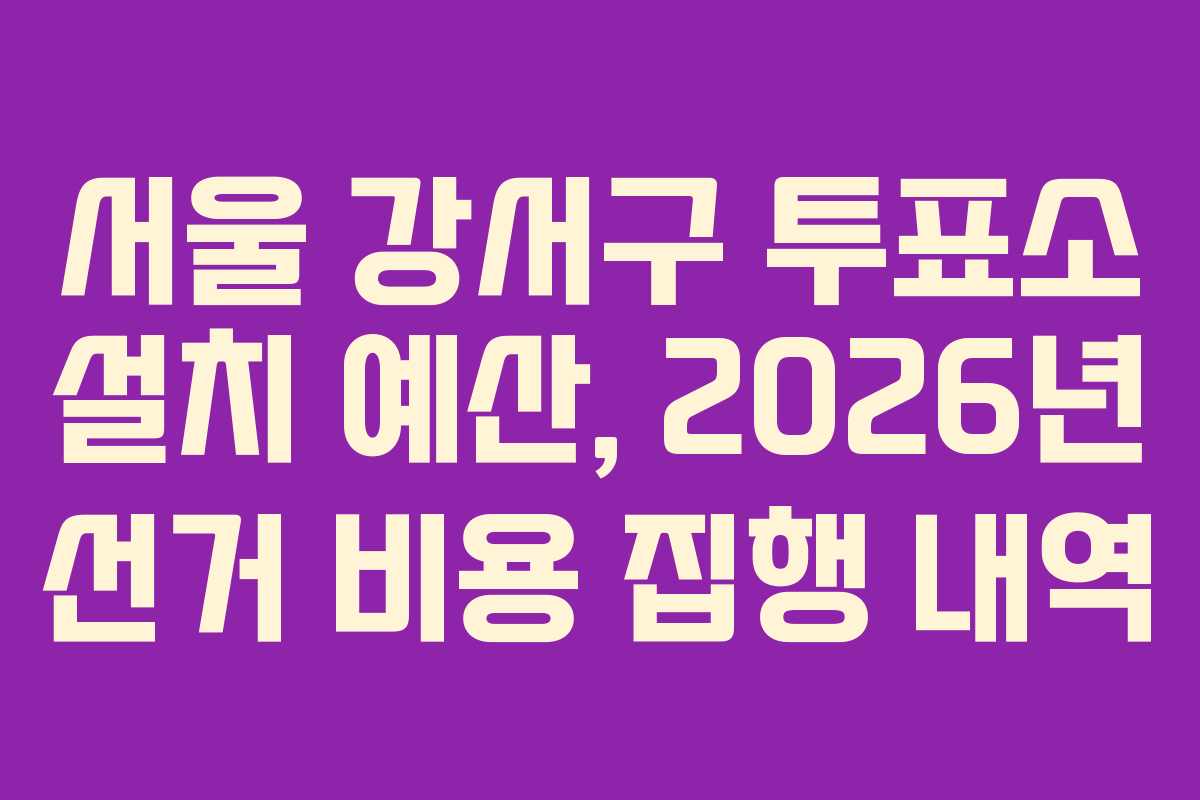 서울-강서구-투표소-설치-예산,-2026년-선거-비용-집행-내역