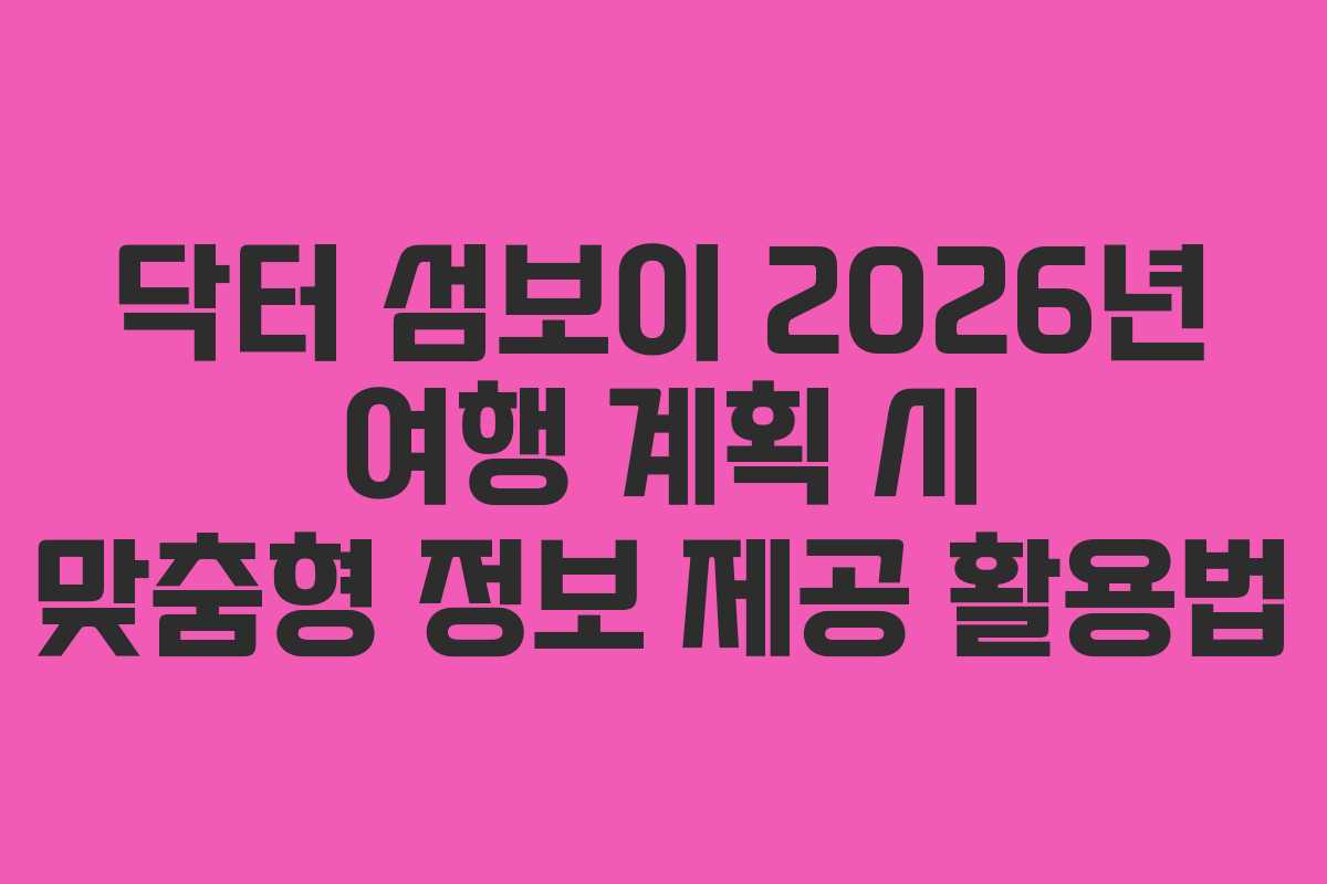 닥터-섬보이-2026년-여행-계획-시-맞춤형-정보-제공-활용법