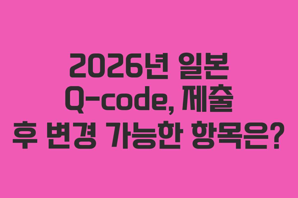 2026년-일본-Q-code,-제출-후-변경-가능한-항목은