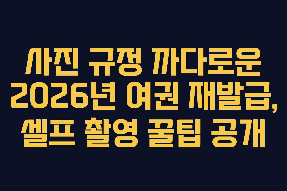 사진-규정-까다로운-2026년-여권-재발급,-셀프-촬영-꿀팁-공개