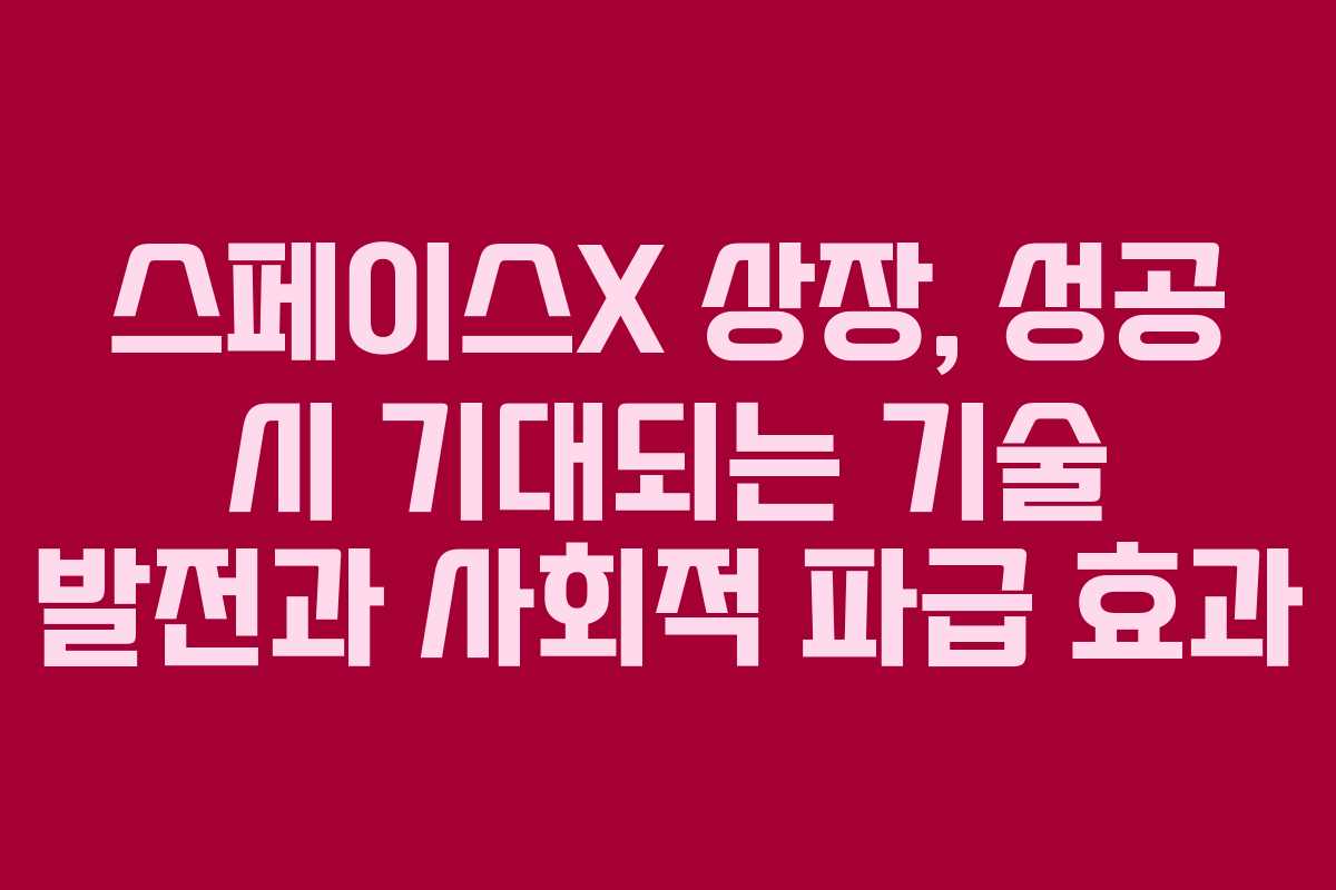 스페이스X-상장,-성공-시-기대되는-기술-발전과-사회적-파급-효과