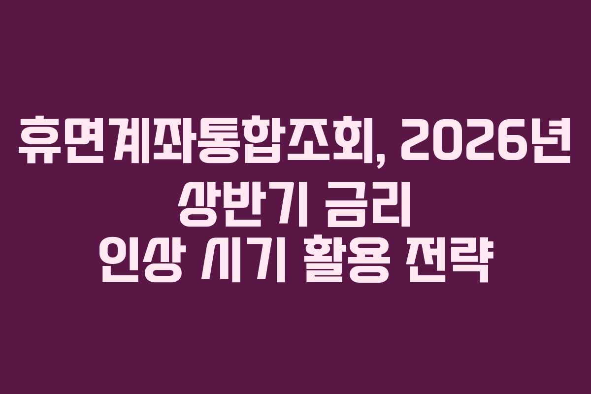 휴면계좌통합조회,-2026년-상반기-금리-인상-시기-활용-전략