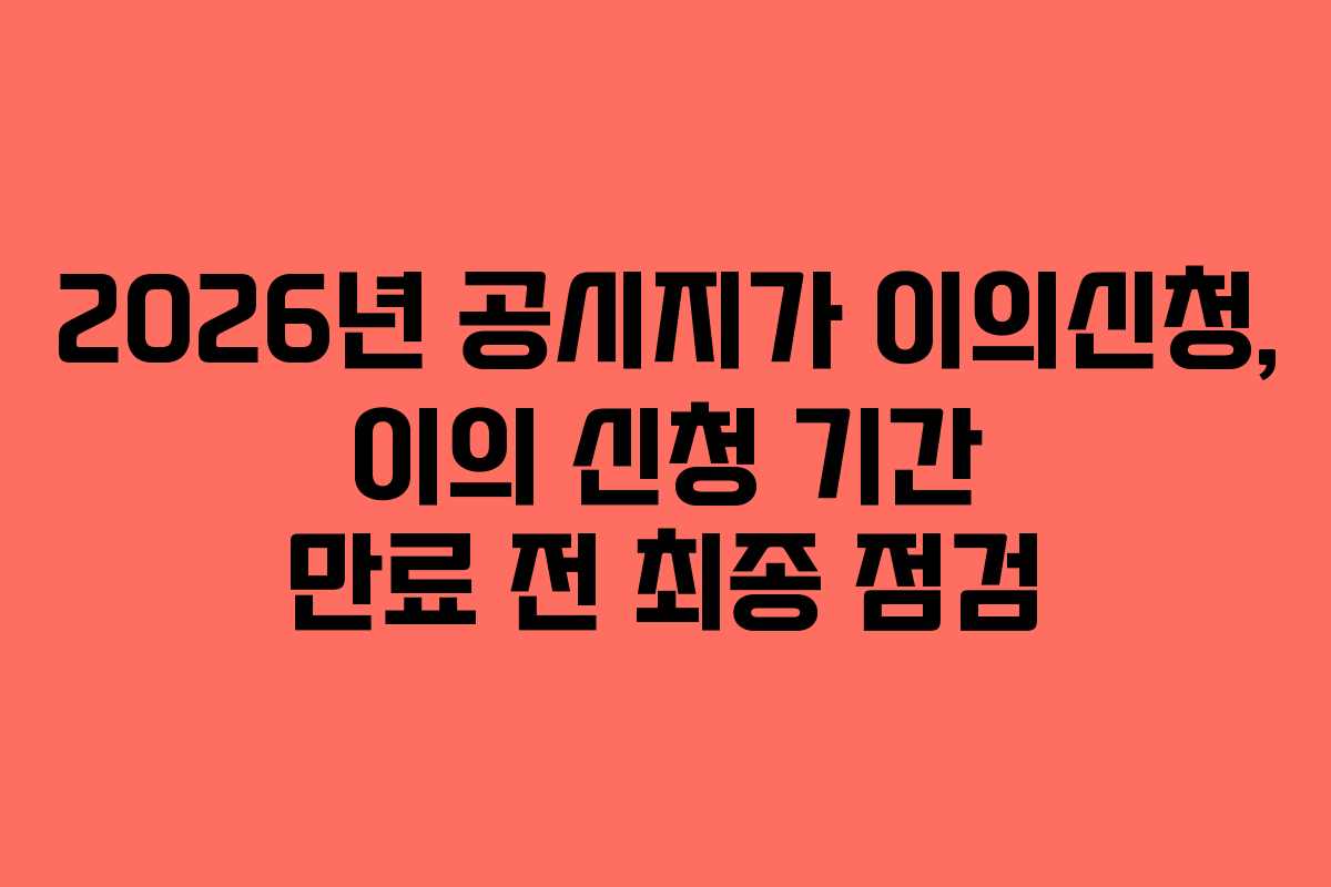 2026년-공시지가-이의신청,-이의-신청-기간-만료-전-최종-점검