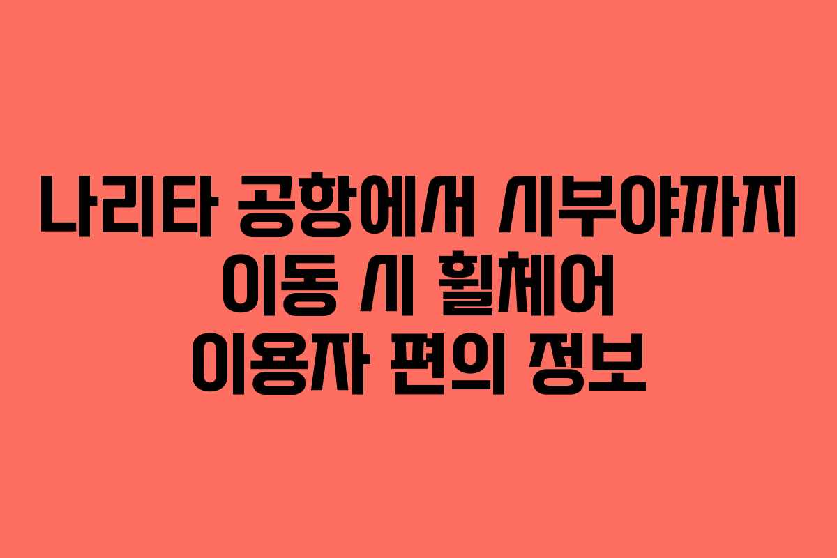 나리타-공항에서-시부야까지-이동-시-휠체어-이용자-편의-정보