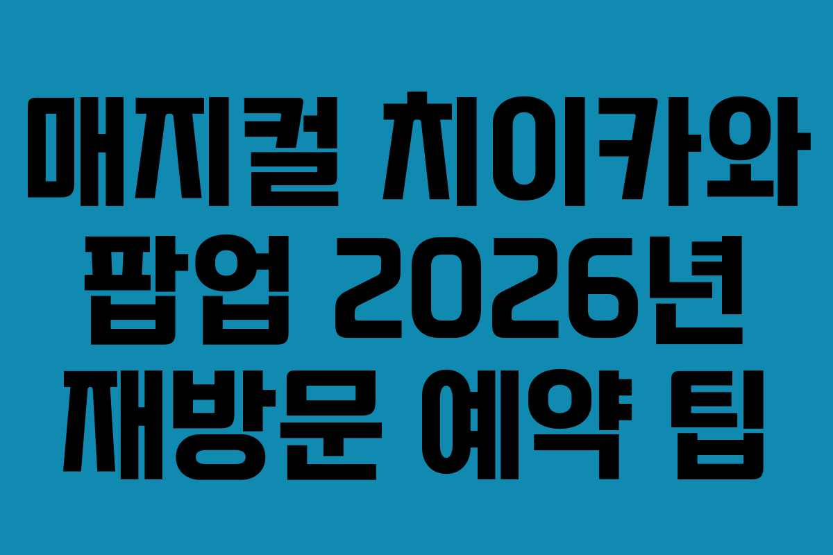 매지컬-치이카와-팝업-2026년-재방문-예약-팁
