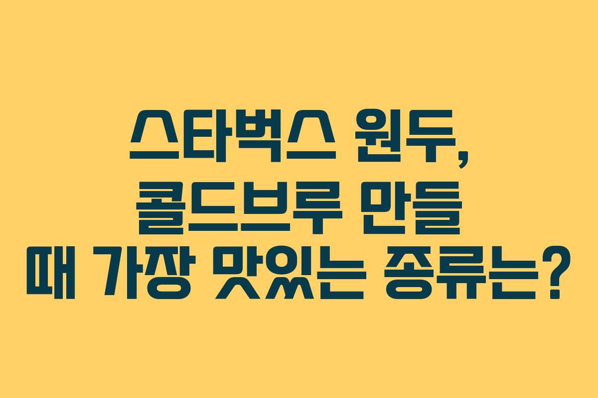 스타벅스-원두,-콜드브루-만들-때-가장-맛있는-종류는