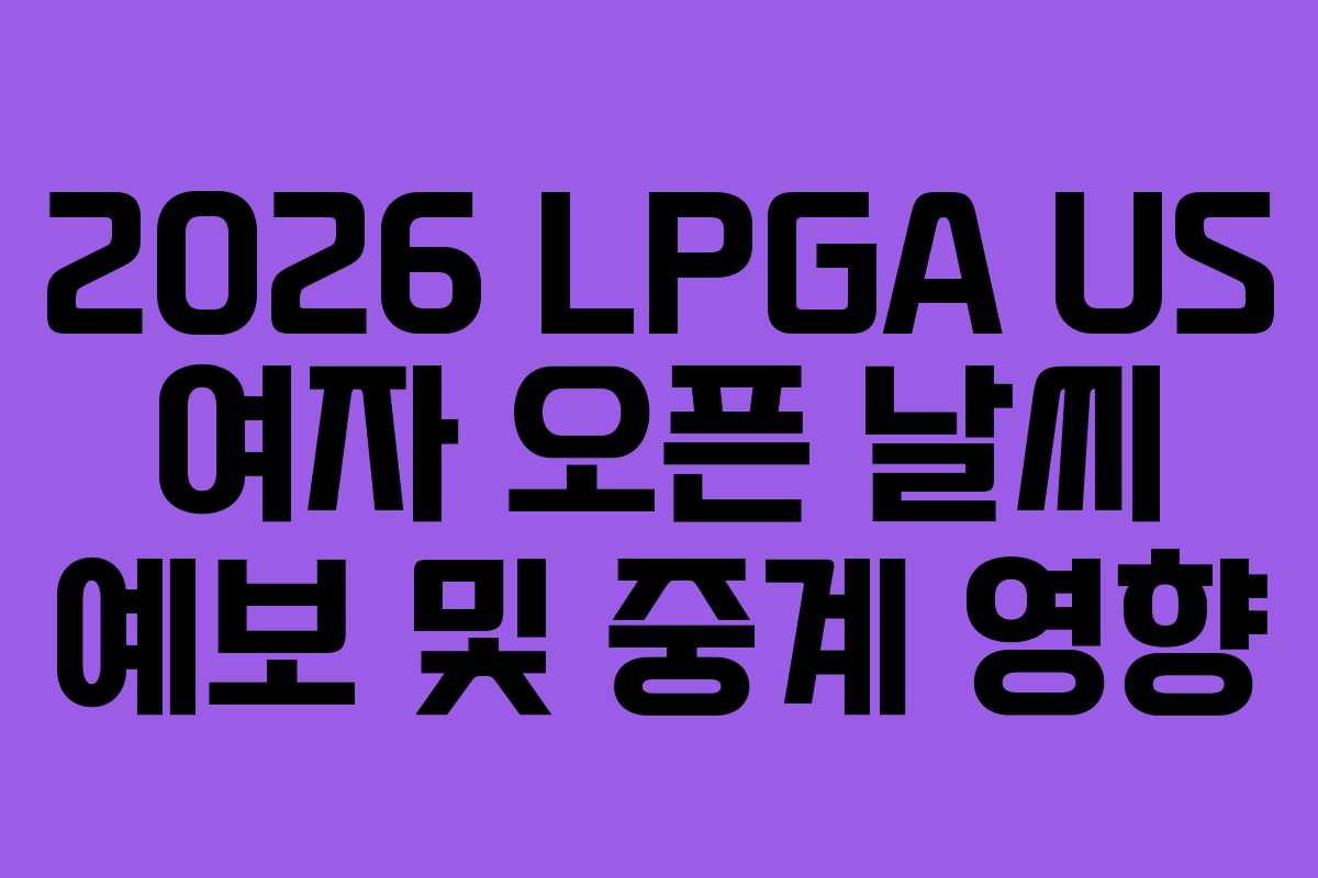 2026-LPGA-US-여자-오픈-날씨-예보-및-중계-영향