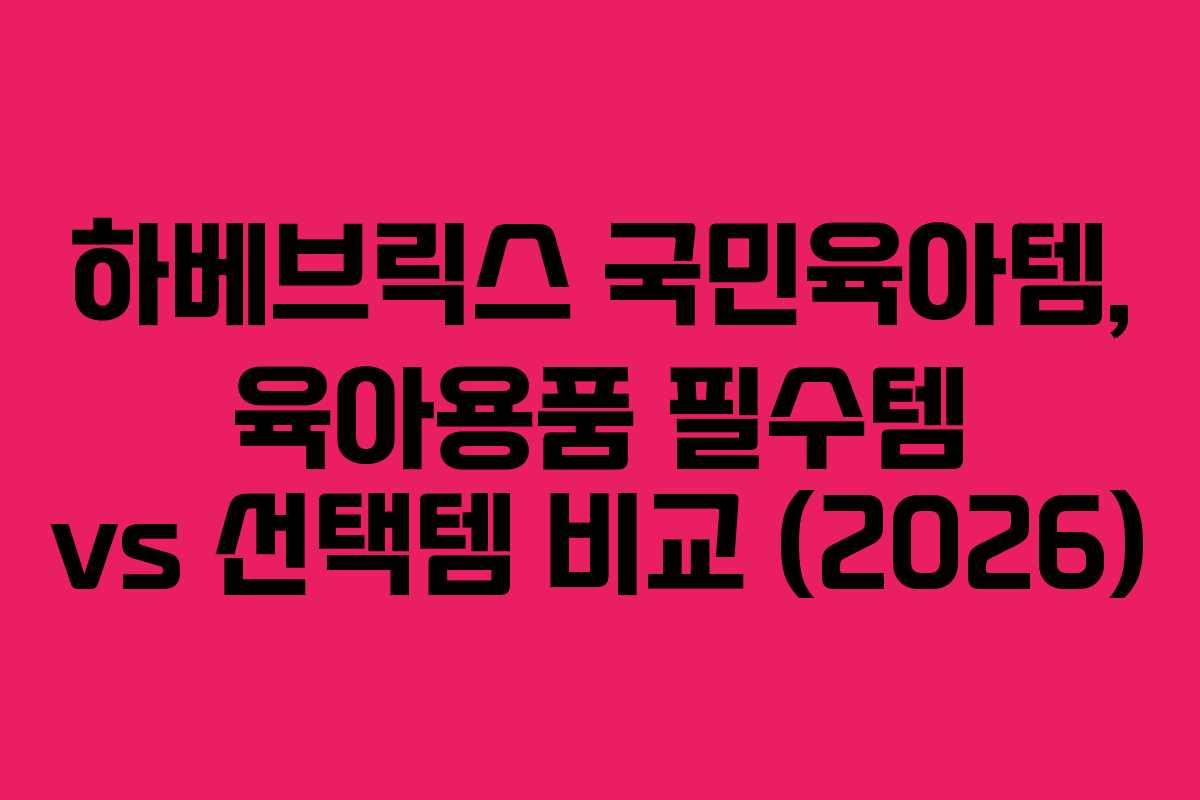 하베브릭스-국민육아템,-육아용품-필수템-vs-선택템-비교-(2026)