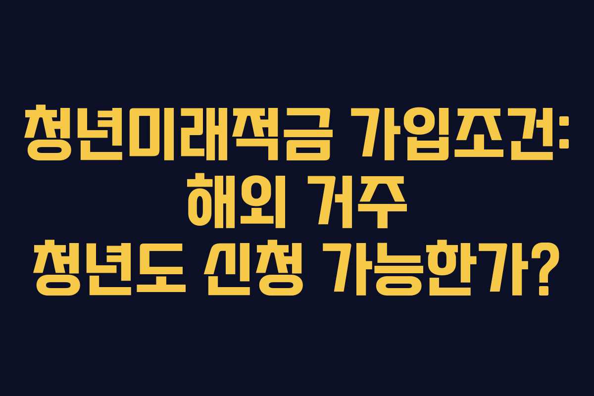 청년미래적금-가입조건-해외-거주-청년도-신청-가능한가
